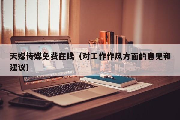天媒传媒免费在线(对工作作风方面的意见和建议)