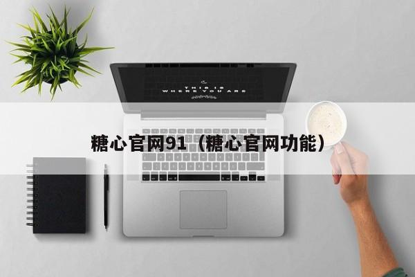 糖心官网91(糖心官网功能)