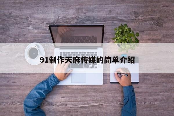 91制作天麻传媒的简单介绍