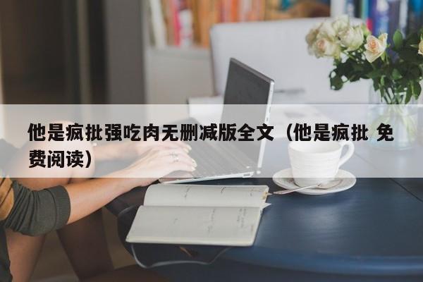 他是疯批强吃肉无删减版全文(他是疯批 免费阅读)