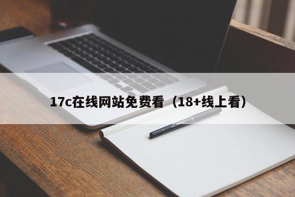 17c在线网站免费看(18+线上看)