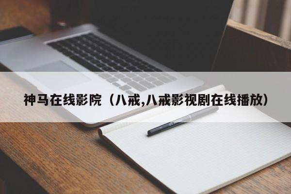 神马在线影院(八戒,八戒影视剧在线播放)