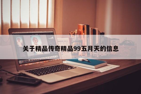 关于精品传奇精品99五月天的信息