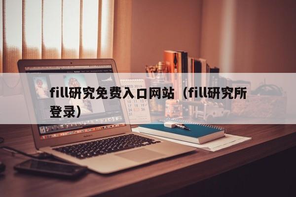 fill研究免费入口网站(fill研究所登录)