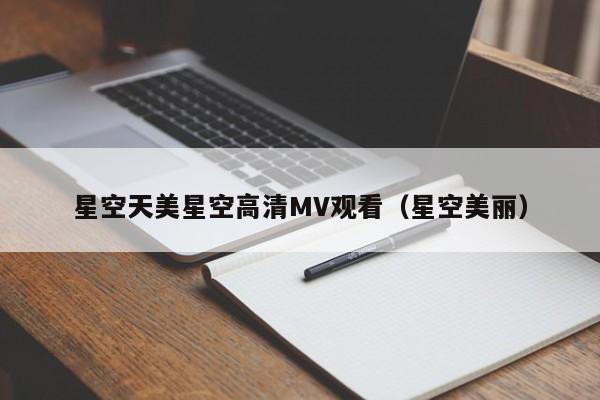 星空天美星空高清MV观看(星空美丽)