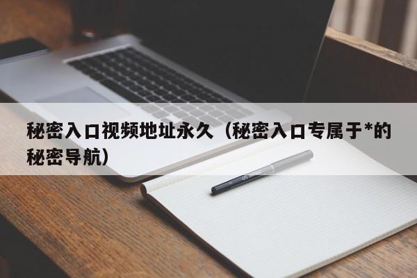 秘密入口视频地址永久(秘密入口专属于*的秘密导航)