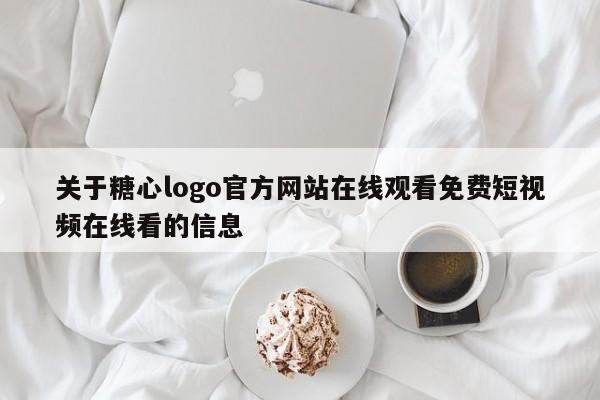 关于糖心logo官方网站在线观看免费短视频在线看的信息