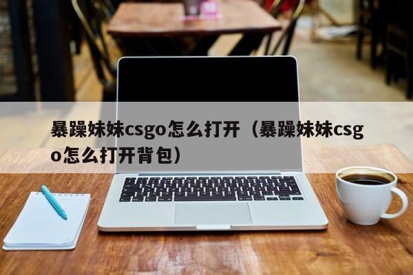 暴躁妹妹csgo怎么打开(暴躁妹妹csgo怎么打开背包)