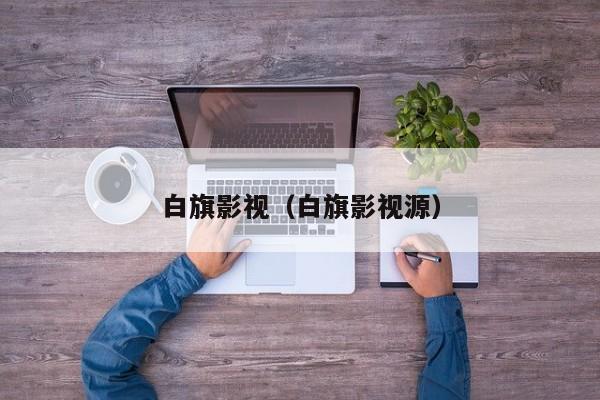 白旗影视(白旗影视源)