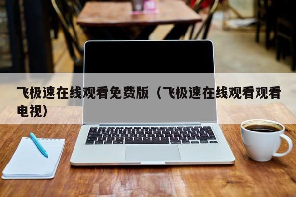 飞极速在线观看免费版(飞极速在线观看观看电视)