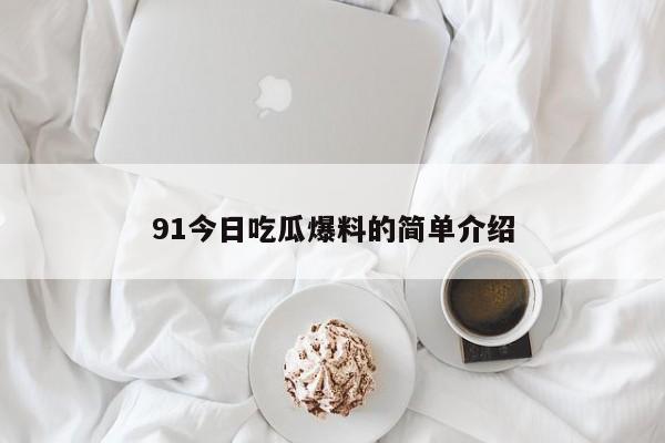 91今日吃瓜爆料的简单介绍
