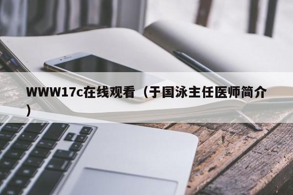 WWW17c在线观看(于国泳主任医师简介)